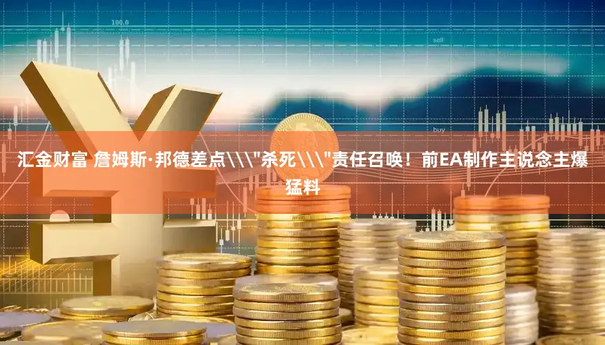 汇金财富 詹姆斯·邦德差点\