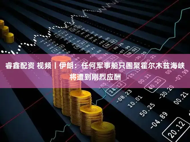 睿鑫配资 视频丨伊朗:任何军事船只围聚霍尔木兹海峡将遭到刚烈应酬