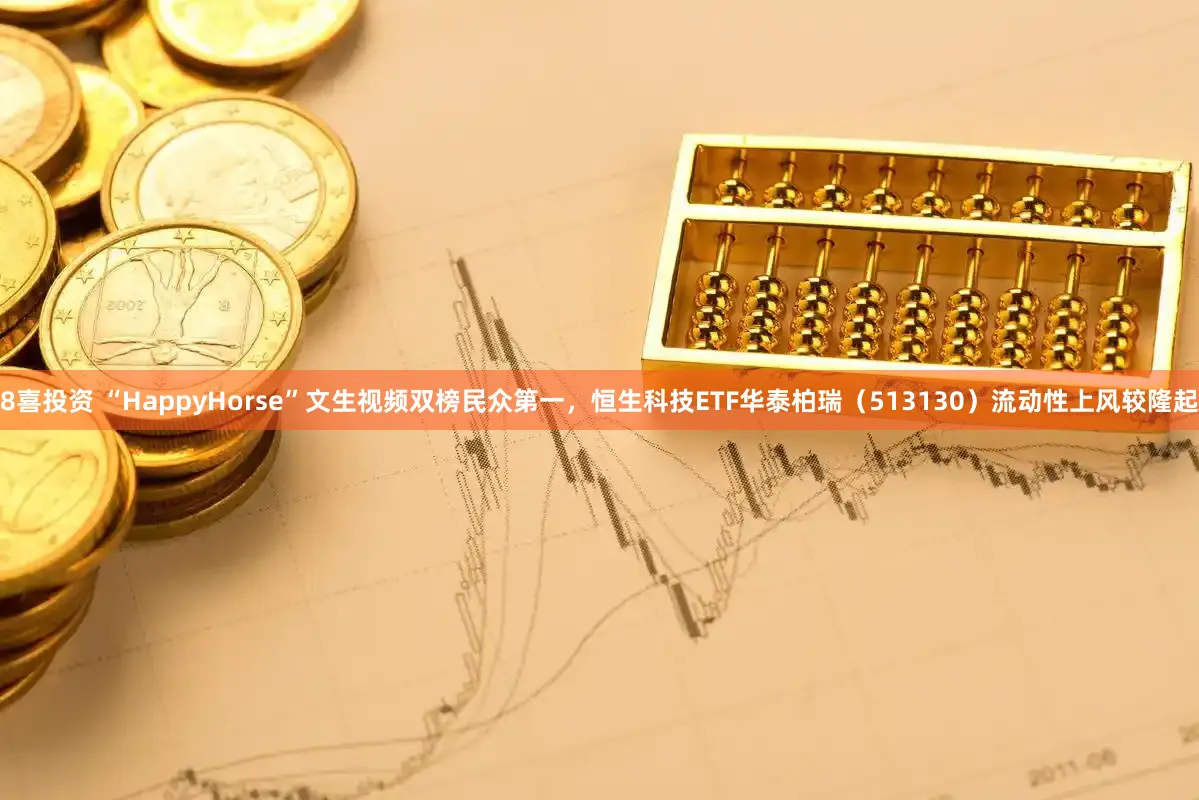8喜投资 “HappyHorse”文生视频双榜民众第一，恒生科技ETF华泰柏瑞（513130）流动性上风较隆起