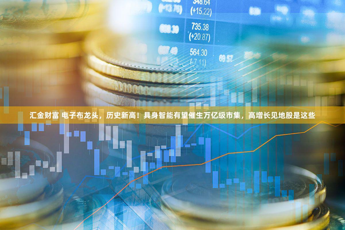 汇金财富 电子布龙头，历史新高！具身智能有望催生万亿级市集，高增长见地股是这些
