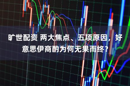 旷世配资 两大焦点、五项原因，好意思伊商酌为何无果而终？