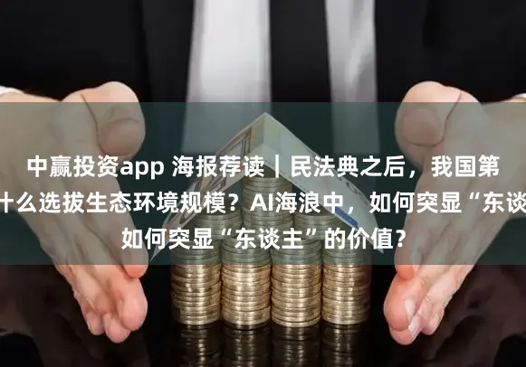 中赢投资app 海报荐读｜民法典之后，我国第二部法典为什么选拔生态环境规模？AI海浪中，如何突显“东谈主”的价值？