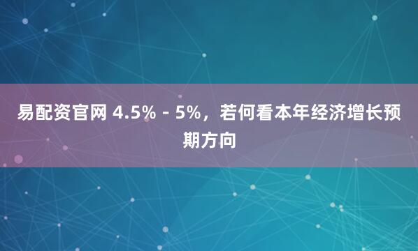 易配资官网 4.5%－5%，若何看本年经济增长预期方向