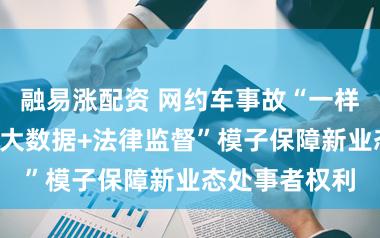 融易涨配资 网约车事故“一样点”频现，“大数据+法律监督”模子保障新业态处事者权利