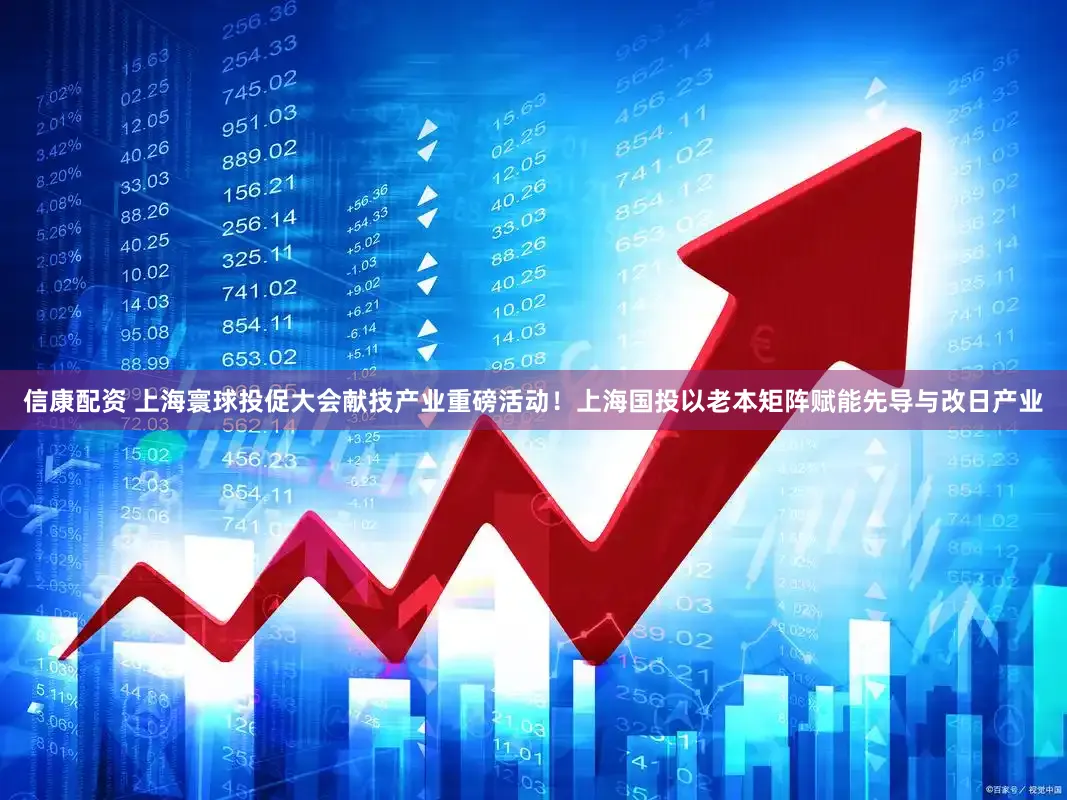 信康配资 上海寰球投促大会献技产业重磅活动!上海国投以老本矩阵赋能先导与改日产业