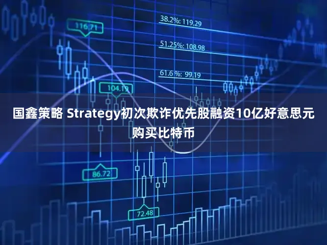 国鑫策略 Strategy初次欺诈优先股融资10亿好意思元购买比特币