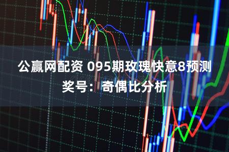 公赢网配资 095期玫瑰快意8预测奖号：奇偶比分析
