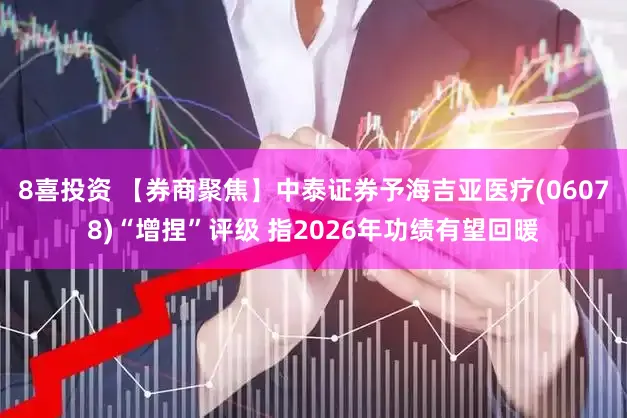 8喜投资 【券商聚焦】中泰证券予海吉亚医疗(06078)“增捏”评级 指2026年功绩有望回暖