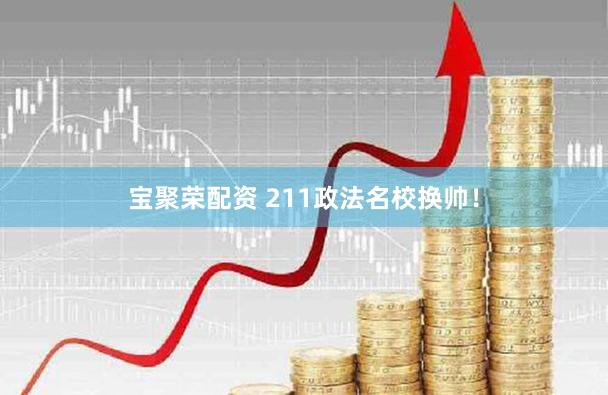 宝聚荣配资 211政法名校换帅！