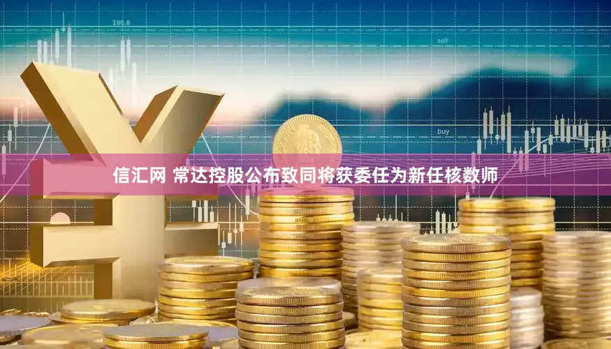 信汇网 常达控股公布致同将获委任为新任核数师
