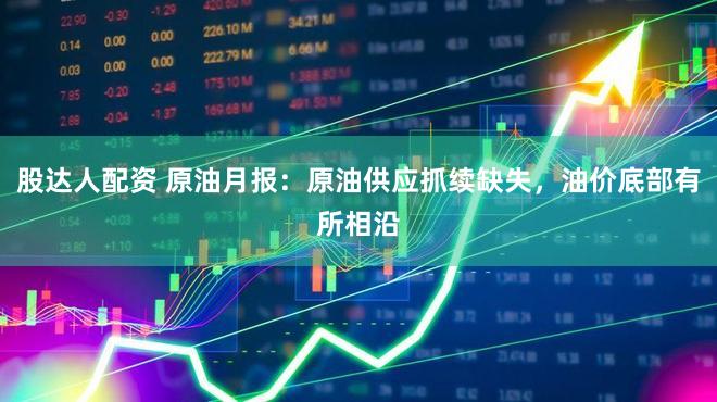 股达人配资 原油月报：原油供应抓续缺失，油价底部有所相沿