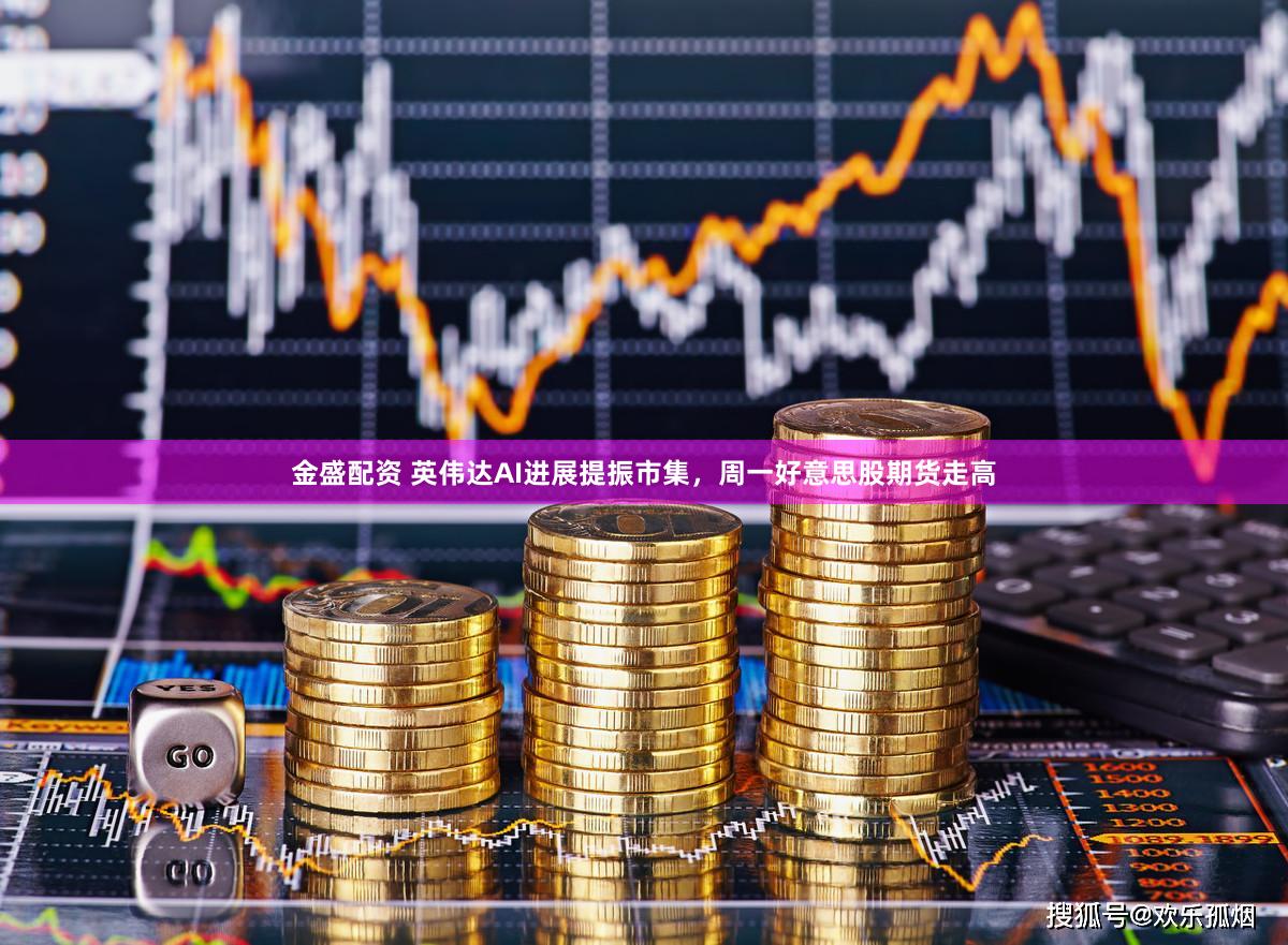 金盛配资 英伟达AI进展提振市集，周一好意思股期货走高