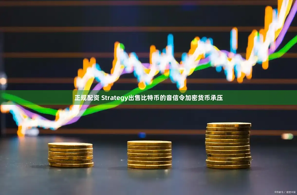 正规配资 Strategy出售比特币的音信令加密货币承压