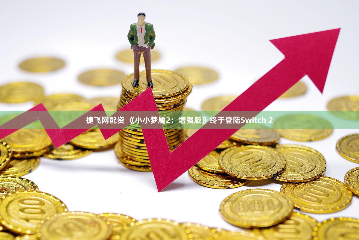 捷飞网配资 《小小梦魇2：增强版》终于登陆Switch 2