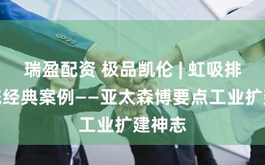 瑞盈配资 极品凯伦 | 虹吸排水系统经典案例——亚太森博要点工业扩建神志