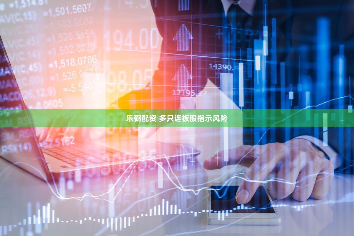 乐弼配资 多只连板股指示风险