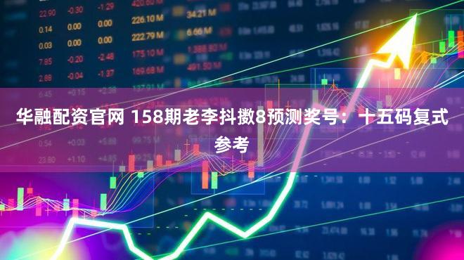 华融配资官网 158期老李抖擞8预测奖号：十五码复式参考