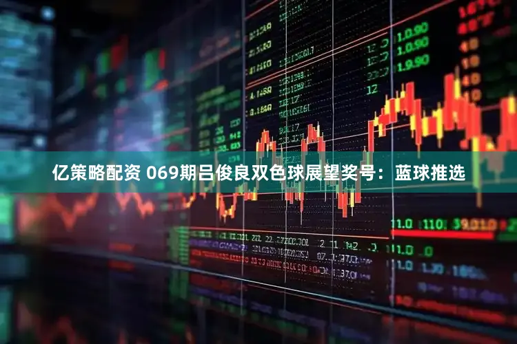亿策略配资 069期吕俊良双色球展望奖号：蓝球推选